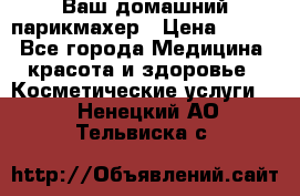 Ваш домашний парикмахер › Цена ­ 300 - Все города Медицина, красота и здоровье » Косметические услуги   . Ненецкий АО,Тельвиска с.